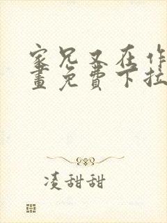 家兄又在作死漫画免费下拉式