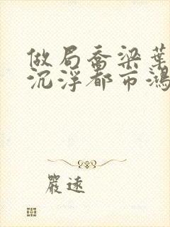 做局乔梁叶心仪沉浮都市鸿才