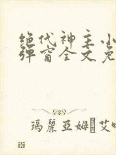 绝代神主小说无弹窗全文免费阅读