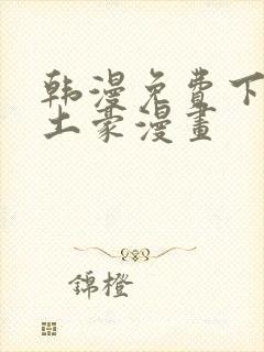 韩漫免费下拉式土豪漫画