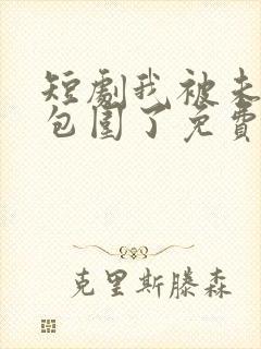 短剧我被未婚妻包围了免费观看