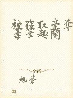 被强取豪夺的恶毒笔趣阁