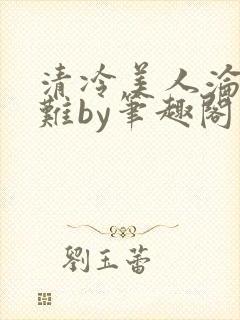 清冷美人沦落受难by笔趣阁免费阅读