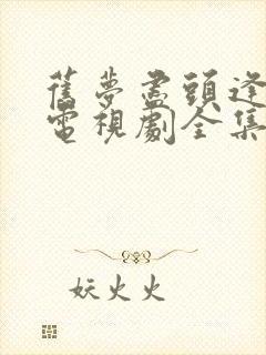 旧梦尽头逢新生电视剧全集免费观看