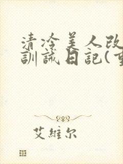 清冷美人改/造训诫日记(重口)小说