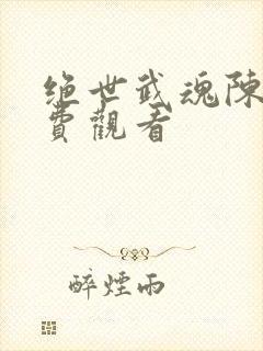 绝世武魂陈枫免费观看