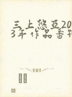 三上悠亚2023年作品番号