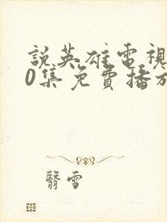 说英雄电视剧40集免费播放