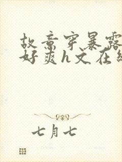 故意穿暴露被强好爽h文在线阅读