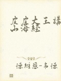 皮皮大王讲故事山海经