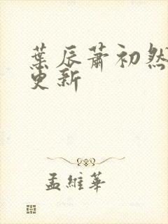 叶辰萧初然今日更新