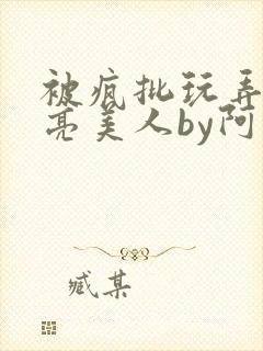 被疯批玩弄的漂亮美人by阿回