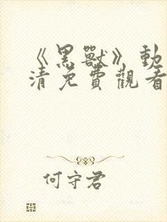 《黑兽》动漫高清免费观看完整版