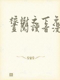 橡树之下免费漫画阅读看漫画下拉式六漫画