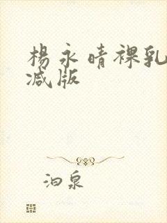 杨永晴裸乳无删减版