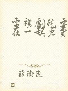 电视剧我要和你在一起免费观看全集