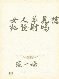 女人梦见枪是吉兆发财吗