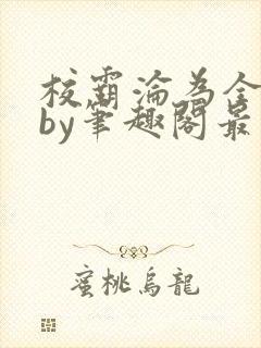 校霸沦为全校精by笔趣阁最新章节列表