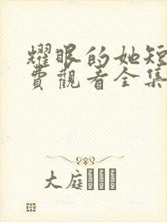 耀眼的她短剧免费观看全集高清