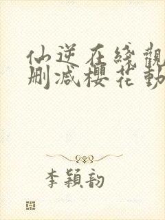 仙逆在线观看无删减樱花动漫