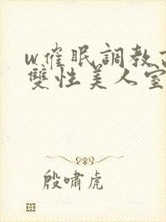 w催眠调教高冷双性美人室友