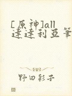 [原神]all达达利亚笔趣阁