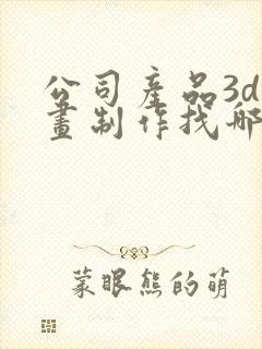 公司产品3d动画制作找哪家