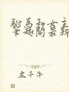 驸马和女主po笔趣阁最新章节更新