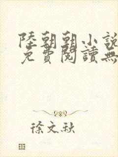 陆朝朝小说全文免费阅读无弹窗