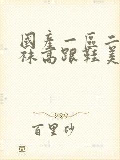 国产一区二区丝袜高跟鞋美女