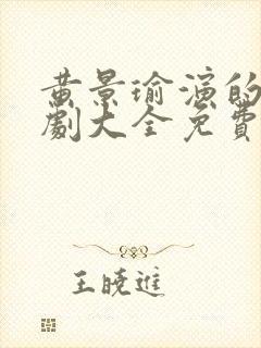 黄景瑜演的电视剧大全免费观看