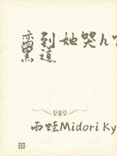 脔到她哭h宫交黑道