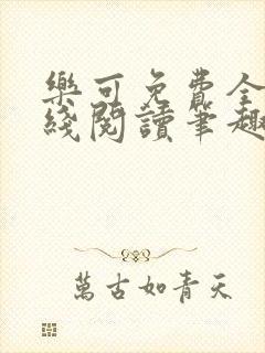 乐可免费全文在线阅读笔趣阁