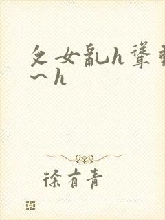 攵女乱h耸动啊～h