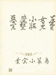 恶魔小女友全集完整版免费观看