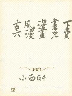 古风漫画下拉式六漫画免费的漫画