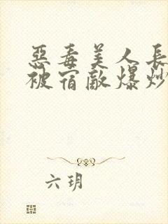 恶毒美人长批后被宿敌爆炒了