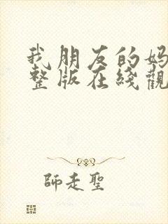 我朋友的妈妈完整版在线观看免费高清