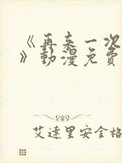 《再来一次好吗》动漫免费观看全集