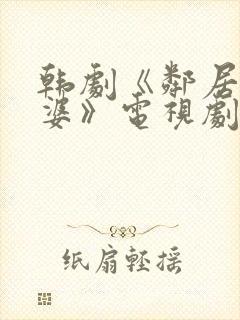 韩剧《邻居的老婆》电视剧免费观看