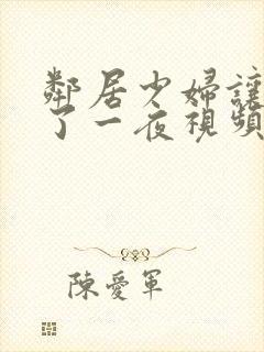 邻居少妇让我爽了一夜视频