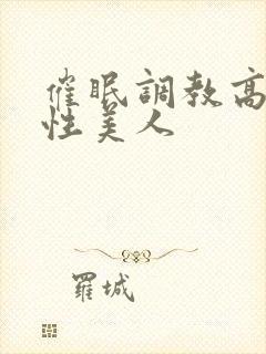 催眠调教高冷双性美人