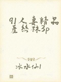 91人妻精品国产丝袜3p