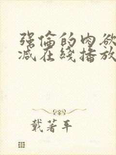 强伦的肉欲未删减在线播放