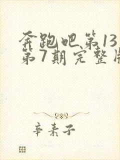 奔跑吧第13季第7期完整版