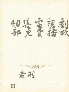 40集电视剧全部免费播放