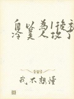 自以为1后被清冷美人攻了