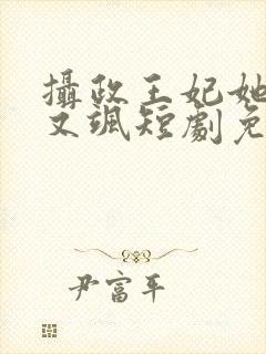 摄政王妃她又美又飒短剧免费观看