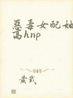 恶毒女配她怂了高hnp