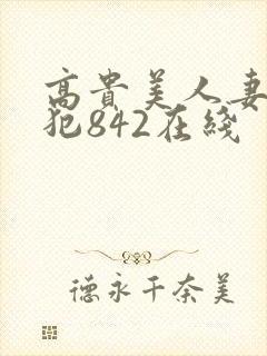 高贵美人妻被凄犯842在线